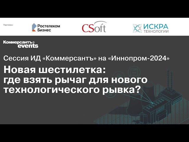 «Ъ» на «ИННОПРОМ -2024». Новая шестилетка: где взять рычаг для нового технологического рывка?