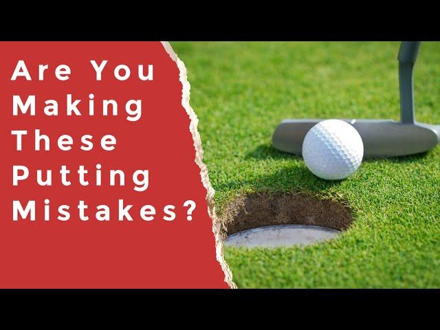 ARE YOU MAKING THESE COMMON PUTTING MISTAKES?