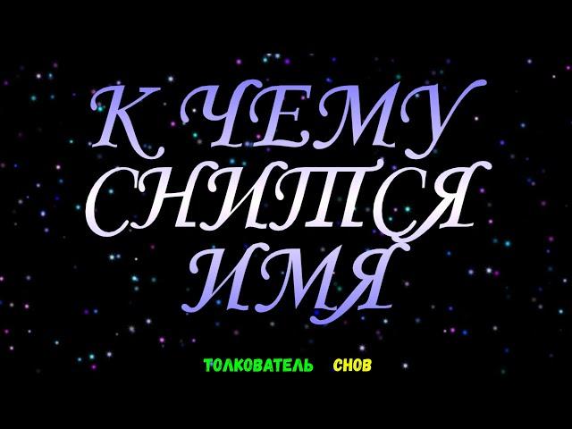 ТОЛКОВАТЕЛЬ СНОВ  ~ ИМЯ ВИДЕТЬ ВО СНЕ, К ЧЕМУ СНИТСЯ.