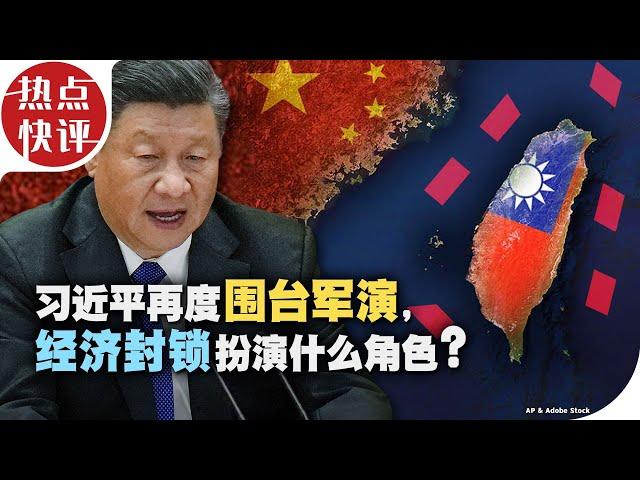 热点快评：习近平再度围台军演，经济封锁扮演什么角色？