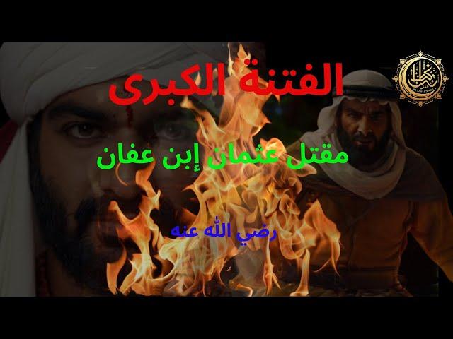 قصة مقتل عثمان بن عفان والفتنة الكبرى ولماذا لم يدافع عنه الصحابة ؟