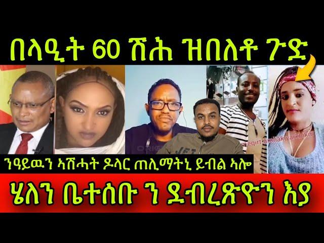 በላዒት 60 ሽሕ ዝበለቶ ጉድ ስምዑ! ስነ-ጥበባዊት ሄለን ተስፋይ ቤተሰቡ ን ዶ/ ደብረጽዮን እያ! ንዓይዉን ኣሽሓት ዶላር ጠሊማትኒ ይብል ኣሎ!