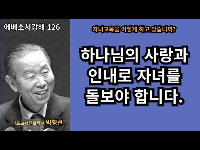 박영선목사 에베소서강해126 :   자녀 교육의 핵심: 하나님의 사랑과 인내로 돌보는 양육 (에베소서 6:1-4)