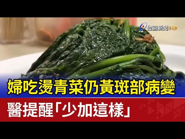 婦吃燙青菜仍黃斑部病變 醫提醒「少加這樣」