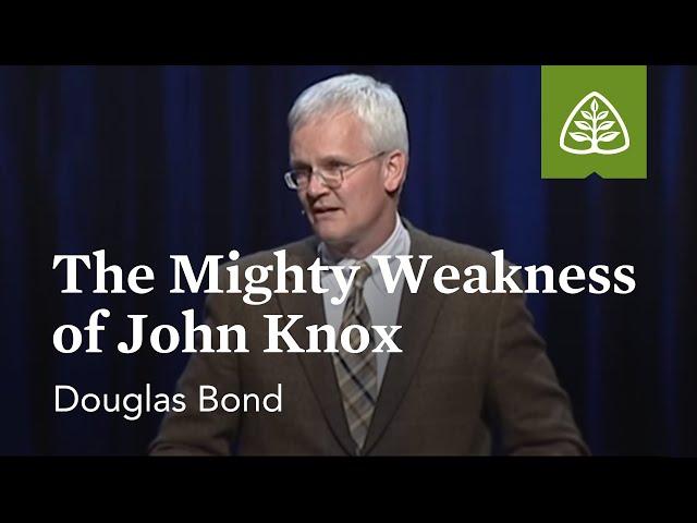 Douglas Bond: The Mighty Weakness of John Knox