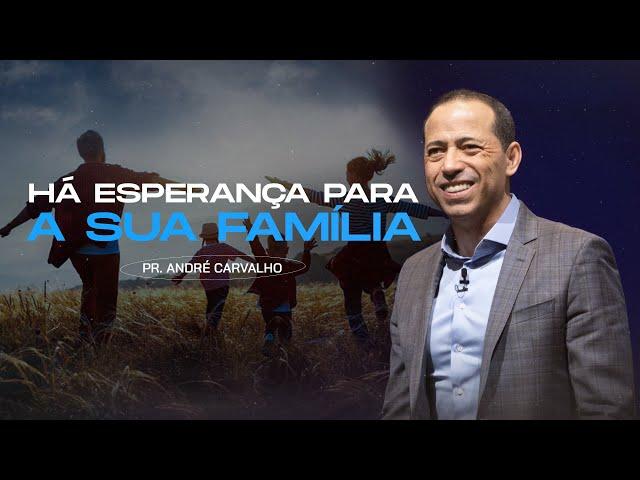 HÁ ESPERANÇA PARA SUA FAMÍLIA - Pr. André Carvalho