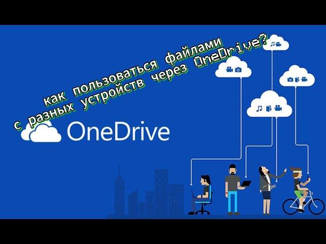 как пользоваться файлами с разных устройств через OneDrive?