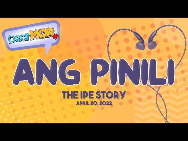 Dear MOR: "Ang Pinili" The Ipe Story 04-20-22