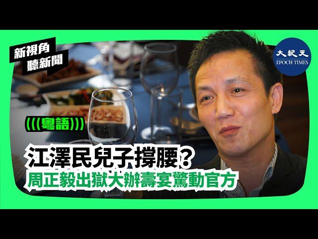 【新視角聽新聞】（粵語）江澤民兒子撐腰？周正毅出獄大辦壽宴驚動官方| #香港大紀元新唐人聯合新聞頻道