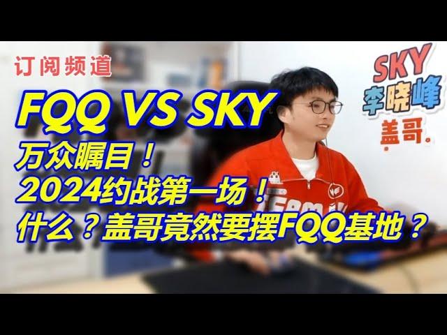 1【sky魔兽争霸3】FQQ VS SKY 万众瞩目！2024约战第一场！什么？？盖哥竟然要摆FQQ基地？