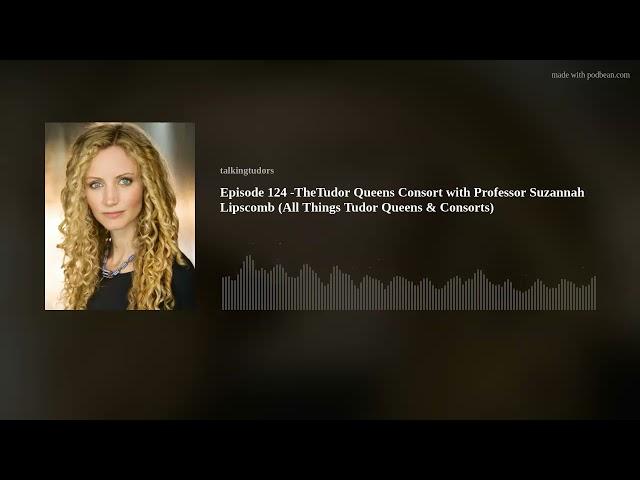 Episode 124 -The Tudor Queens Consort with Professor Suzannah Lipscomb (All Things Tudor Queens & Co