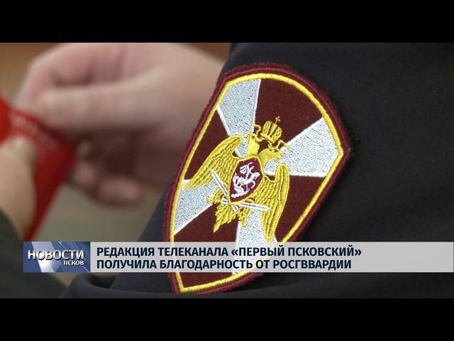 Новости Псков 17.01.2019 / Редакция канала «Первый Псковский» получила благодарность от Росгвардии