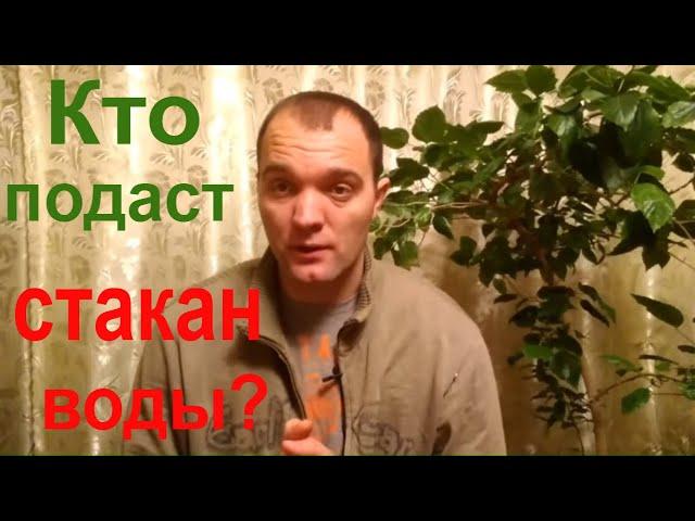 Стакан Воды в Старости.Кто подаст?