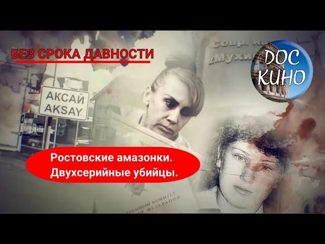 БЕЗ СРОКА ДАВНОСТИ. РОСТОВСКИЕ АМАЗОНКИ. ДВУХСЕРИЙНЫЕ УБИЙЦЫ. / Рейтинг 7,8 / ДОКУМЕНТАЛЬНОЕ КИНО