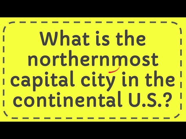 What is the northernmost capital city in the continental U S ?