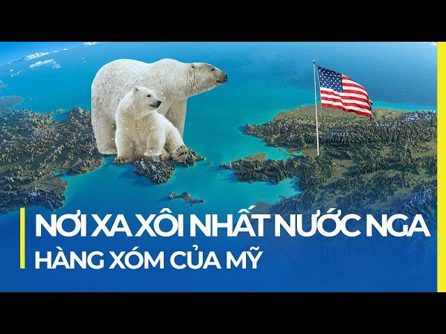 NƠI XA XÔI NHẤT NƯỚC NGA: HÀNG XÓM CỦA MỸ