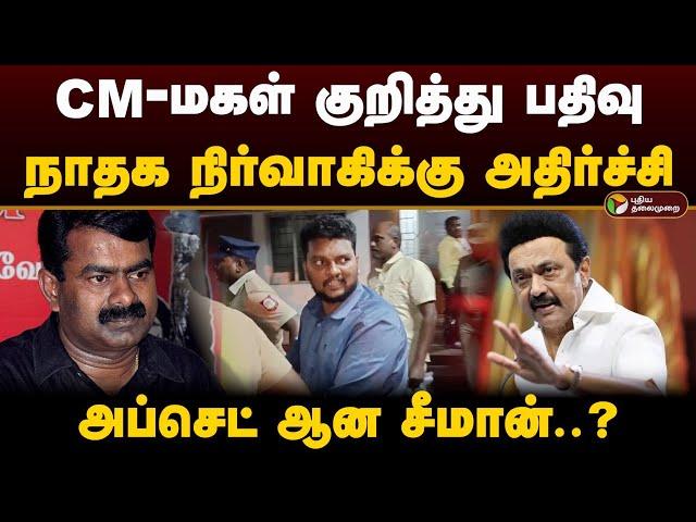 CM- மகள் குறித்து பதிவு; நாதக நிர்வாகிக்கு அதிர்ச்சி.. அப்செட் ஆன சீமான்..? | Seeman | Ntk | PTD