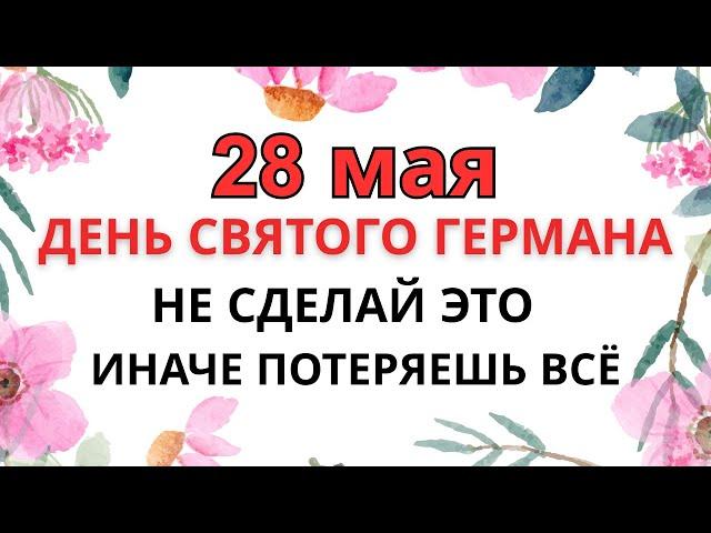 28 МАЯ — ЧТО НЕЛЬЗЯ ДЕЛАТЬ В ДЕНЬ СВЯТОГО ГЕРМАНА | НЕ СДЕЛАЙ ЭТО — ИНАЧЕ ПОТЕРЯЕШЬ ВСЁ