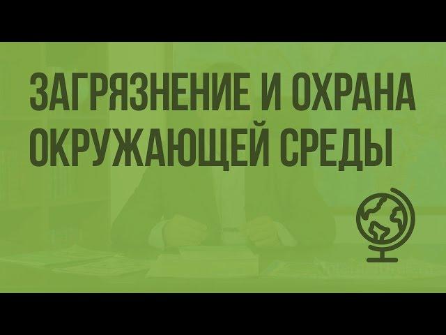 Загрязнение и охрана окружающей среды. Видеоурок по географии 10 класс