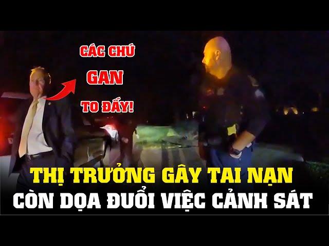 Thị Trưởng Gây Tai Nạn Còn Dọa Đuổi Việc Cảnh Sát || CẢNH SÁT MỸ - POLICE ACTIVITY