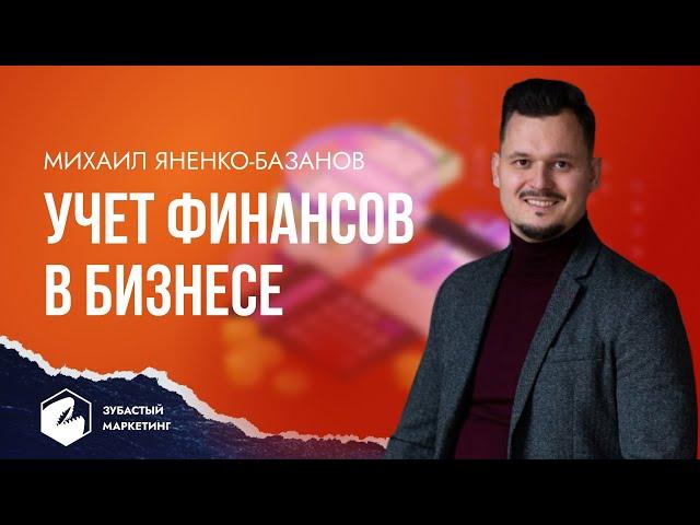 Михаил Яненко - Базанов.  Как грамотно вести современный учет финансов в бизнесе.