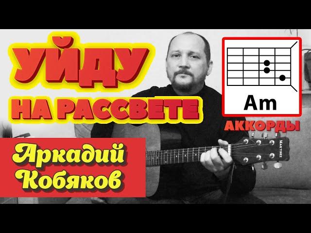 АРКАДИЙ КОБЯКОВ - УЙДУ НА РАССВЕТЕ (АККОРДЫ ДЛЯ ГИТАРЫ) КАК ИГРАТЬ (ВИДЕОРАЗБОР) COVER 
