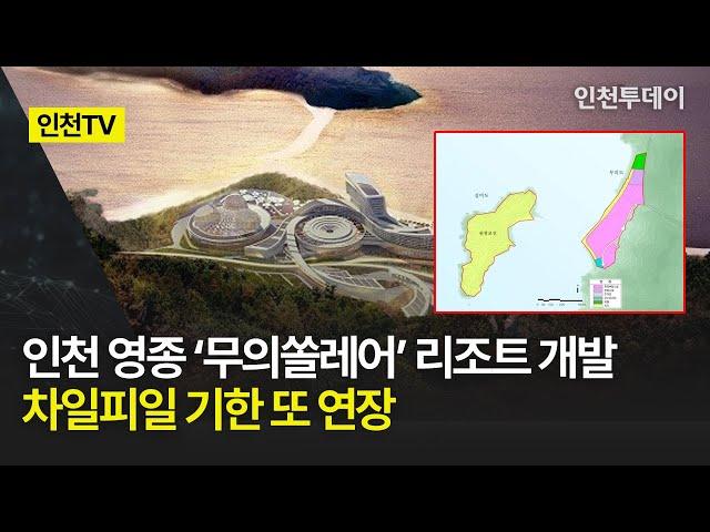 [인천TV] 인천 영종 ‘무의쏠레어’ 리조트 개발 차일피일 기한 또 연장