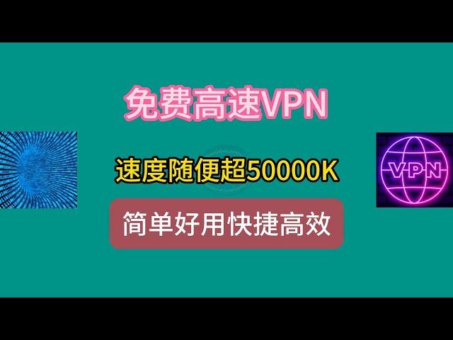 免费高速vpn，速度随便超50000K，简单好用快捷高效