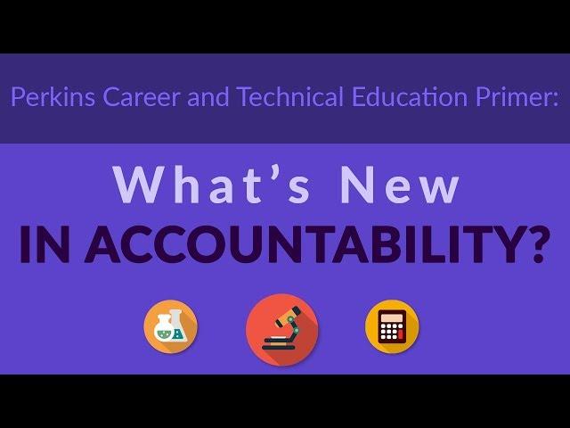 Perkins Career and Technical Education Primer: What’s New In Accountability?