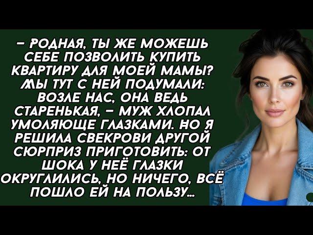 Родная, ты же можешь себе позволить купить квартиру для моей мамы? Мы тут с ней подумали: возле нас