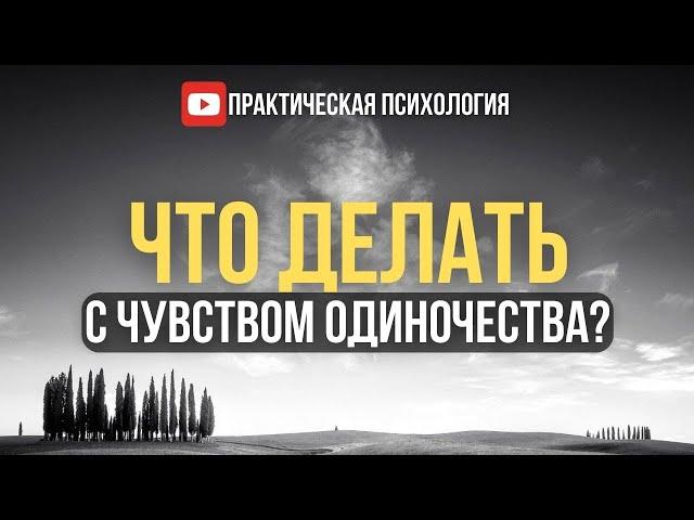 ЧТО ДЕЛАТЬ С ЧУВСТВОМ ОДИНОЧЕСТВА?