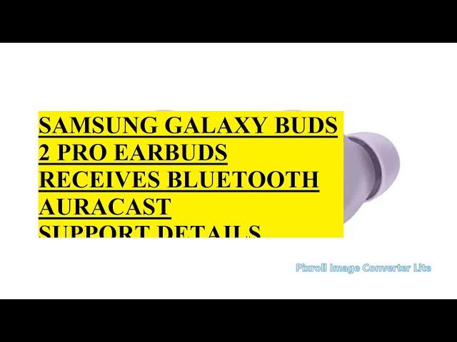 SAMSUNG GALAXY BUDS 2 PRO EARBUDS RECEIVES BLUETOOTH AURACAST SUPPORT DETAILS