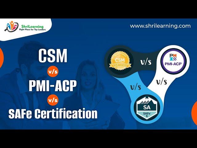 CSM vs PMI-ACP vs SAFe Certification | ShriLearning