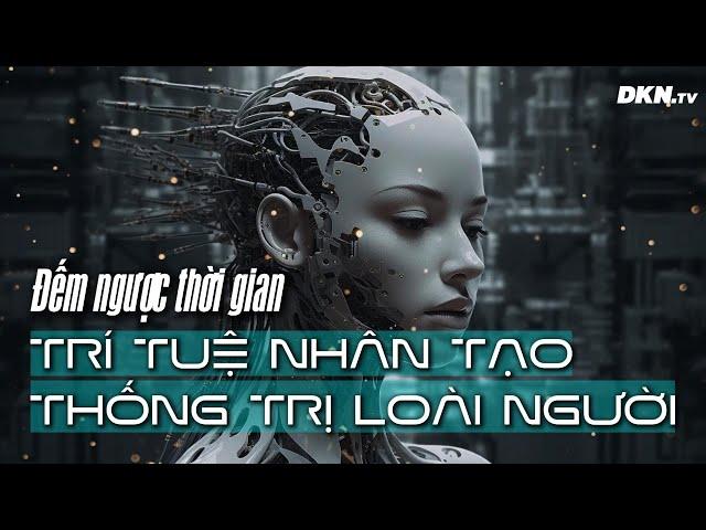 Đếm ngược thời gian? Nguy cơ 'trí tuệ nhân tạo thống trị loài người' đang đến rất gần!