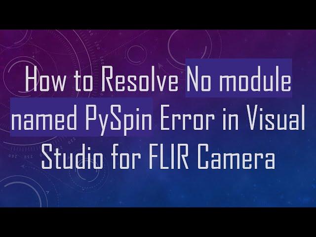 How to Resolve No module named PySpin Error in Visual Studio for FLIR Camera