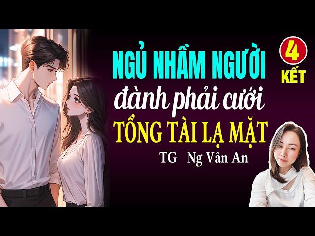 Đọc truyện đêm khuya: Ngủ nhầm người đành phải cưới tổng tài lạ mặt Tập 4 KẾT: Giọng đọc Hạ Vy