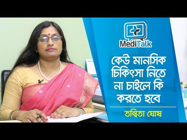 কেউ মানসিক রোগের চিকিৎসা না করাতে চাইলে কি করবেন | Psychologist Ms Tanwita Ghosh