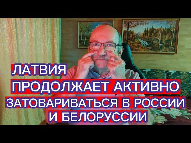 ЛАТВИЯ ПРОДОЛЖАЕТ АКТИВНО ЗАТОВАРИВАТЬСЯ В РОССИИ И БЕЛОРУССИИ