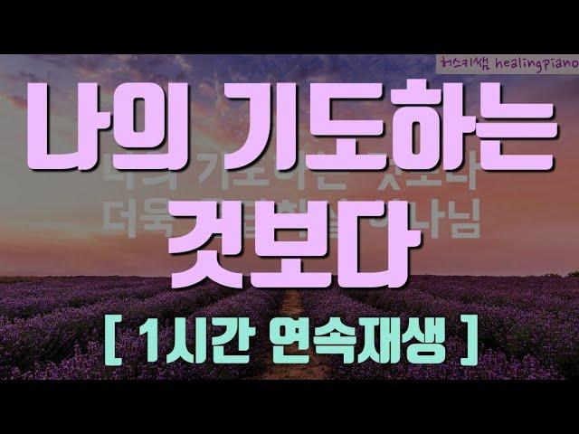 [ 1시간 연속재생 ] 나의 기도하는 것보다 ㅣ 기도음악 ㅣ 묵상찬양 ㅣ 피아노찬양