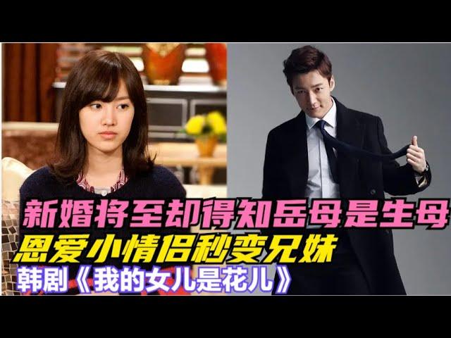 男人婚期将至，却得知准岳母却是新郎的生母，未婚夫变成新娘的哥哥，一口气看完由陈世妍 / 赵敏修 / 崔振赫 / 李智勋的韩剧....《我的女儿是花儿》  全集