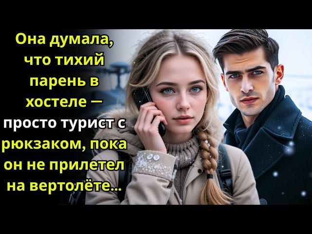 Она думала, что тихий парень в хостеле — просто турист с рюкзаком, пока он не прилетел на вертолёте…