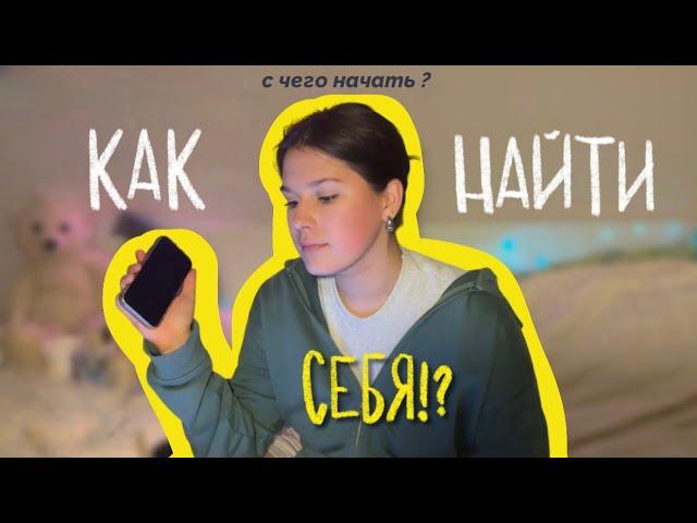 КАК НАЙТИ СЕБЯ!?| с чего начать? | нетипичные советы & моя история потери смысла…