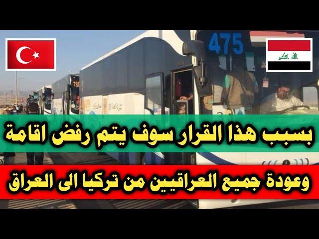 بسبب هذا القرار سوف يتم ترحيل و رفض اقامة عودة جميع العراقيين من تركيا الى العراق
