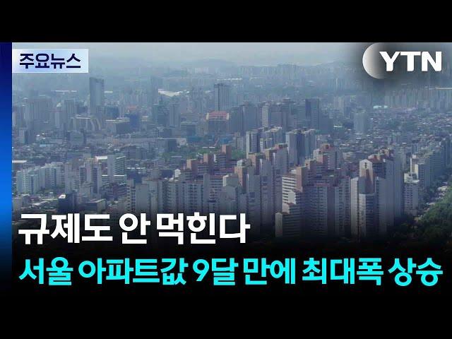 규제도 안 먹힌다...서울 아파트값 9달 만에 최대폭 상승 / YTN