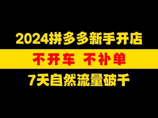 【运营干货】拼多多新手开店，不开车不补单，7天也能自然流量破千