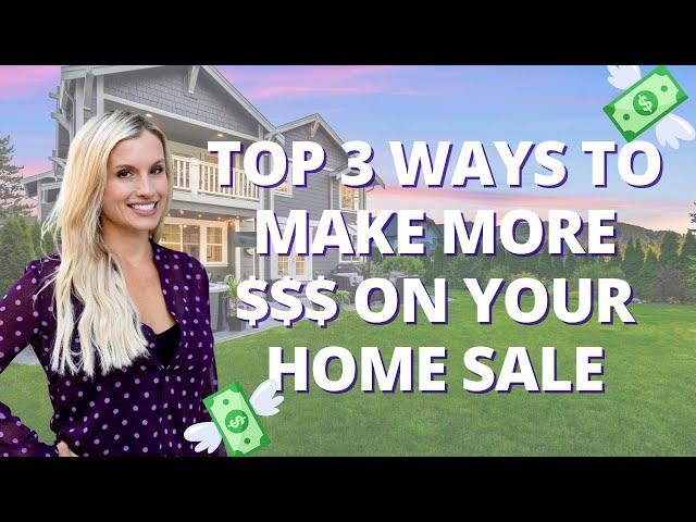 TOP THREE WAYS TO MAKE MORE MONEY ON YOUR HOME SALE