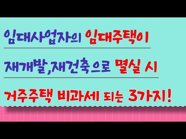 임대사업자 임대주택이 재개발,재건축으로 멸실 시 거주주택 비과세 가능한 3가지 경우!