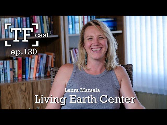 Living Earth Center | Laura Marsala- TF Cast ep.130