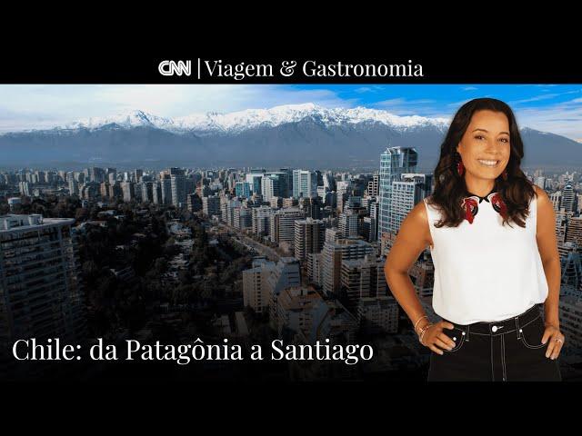 Chile:  Da Patagônia a Santiago | CNN Viagem & Gastronomia