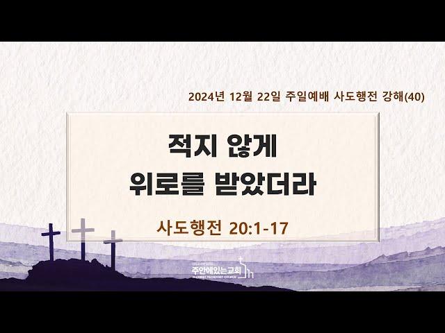 [주안에있는교회] 2024년 12월 22일(주일 2부)ㅣ사도행전강해(40) 적지 않게 위로를 받았더라ㅣ사도행전 20:1-17ㅣ정한영 목사